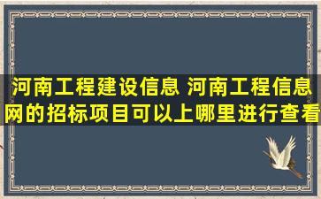 河南工程建设信息 河南工程信息网的招标项目可以上哪里进行查看